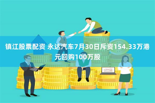 镇江股票配资 永达汽车7月30日斥资154.33万港元回购100万股