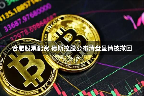 合肥股票配资 德斯控股公布清盘呈请被撤回