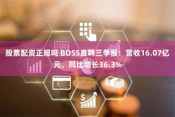 股票配资正规吗 BOSS直聘三季报：营收16.07亿元，同比增长36.3%