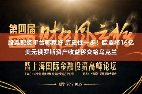 股票配资平台哪家好 历史性一步！欧盟将16亿美元俄罗斯资产收益移交给乌克兰