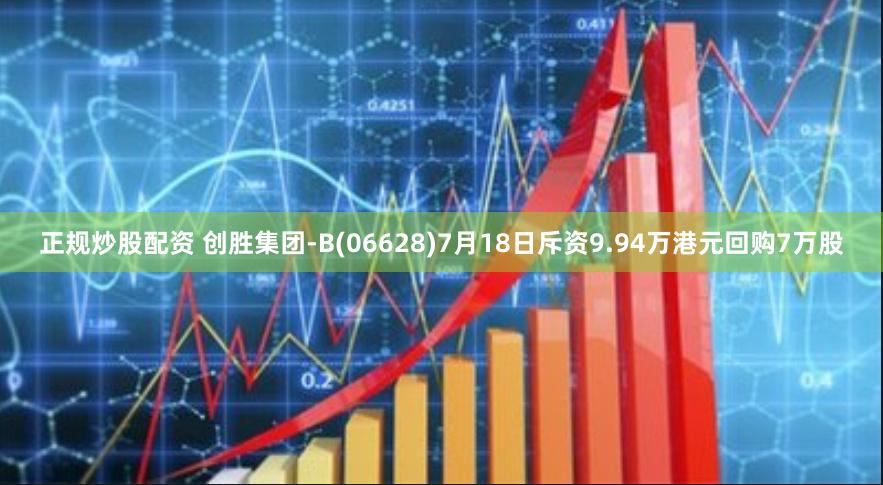 正规炒股配资 创胜集团-B(06628)7月18日斥资9.94万港元回购7万股