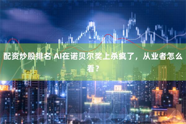 配资炒股排名 AI在诺贝尔奖上杀疯了，从业者怎么看？