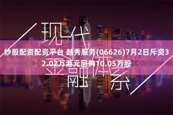 炒股配资配资平台 越秀服务(06626)7月2日斥资32.02万港元回购10.05万股