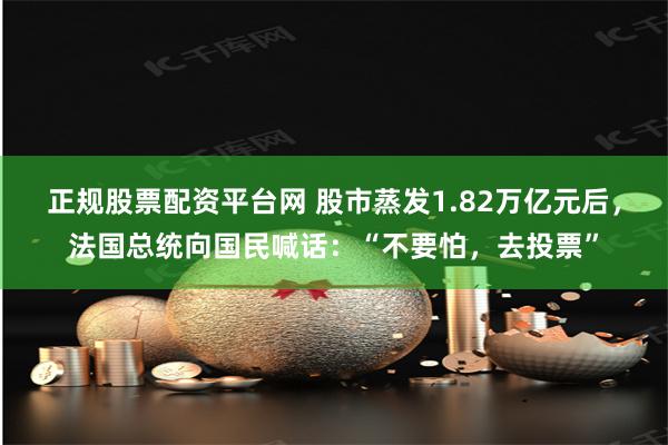 正规股票配资平台网 股市蒸发1.82万亿元后，法国总统向国民喊话：“不要怕，去投票”