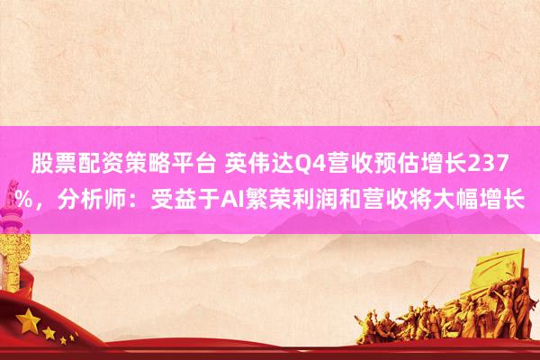 股票配资策略平台 英伟达Q4营收预估增长237%，分析师：受益于AI繁荣利润和营收将大幅增长
