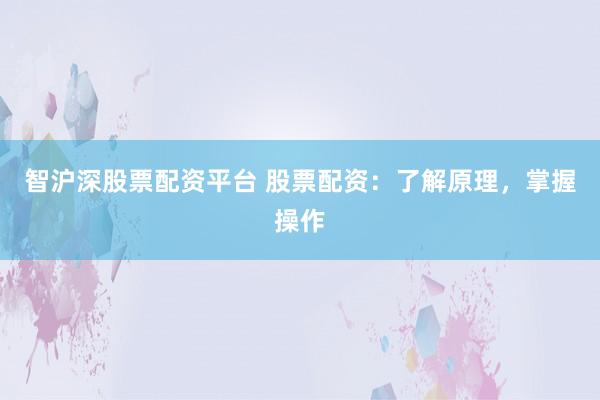 智沪深股票配资平台 股票配资：了解原理，掌握操作