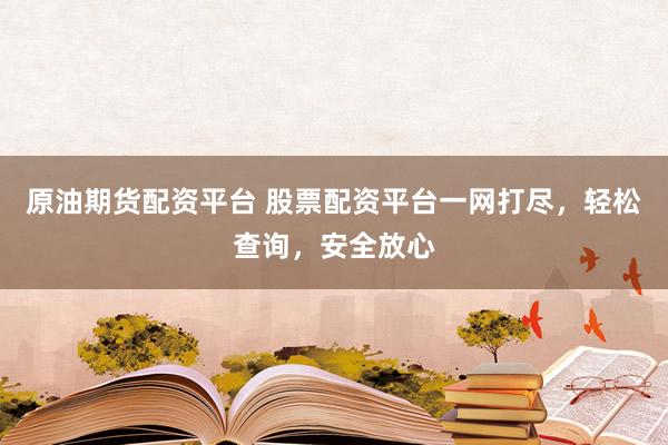 原油期货配资平台 股票配资平台一网打尽，轻松查询，安全放心