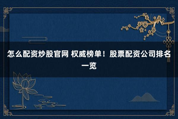 怎么配资炒股官网 权威榜单！股票配资公司排名一览